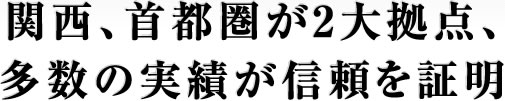 関西、首都圏が2大拠点、多数の実績が信頼を証明