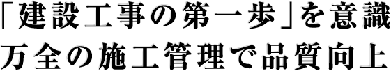 「建設工事の第一歩」を意識万全の施工管理で品質向上