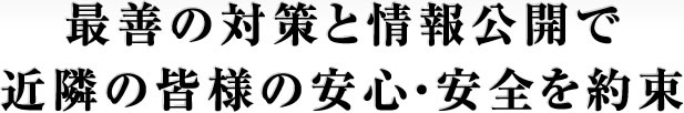 最善の対策と情報公開で近隣の皆様の安心・安全を約束