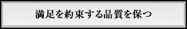 満足を約束する品質を保つ