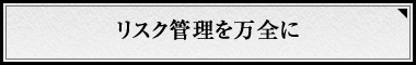 リスク管理を万全に