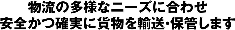 物流の多様なニーズに合わせ安全かつ確実に貨物を輸送・保管します