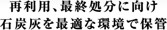 再利用、最終処分に向け石炭灰を最適な環境で保管