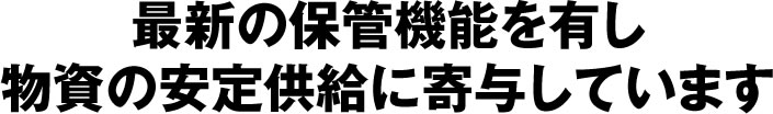 最新の保管機能を有し物資の安定供給に寄与しています